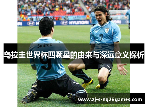 乌拉圭世界杯四颗星的由来与深远意义探析