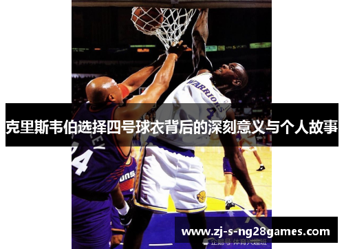克里斯韦伯选择四号球衣背后的深刻意义与个人故事
