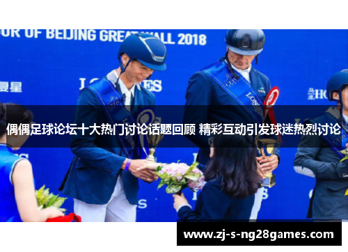 偶偶足球论坛十大热门讨论话题回顾 精彩互动引发球迷热烈讨论