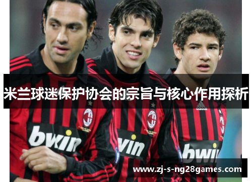 米兰球迷保护协会的宗旨与核心作用探析