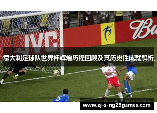 意大利足球队世界杯辉煌历程回顾及其历史性成就解析