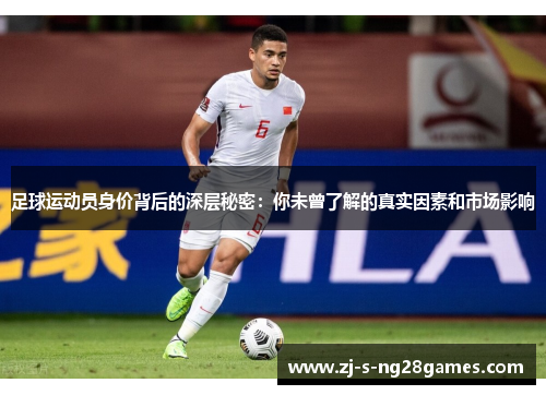 足球运动员身价背后的深层秘密:你未曾了解的真实因素和市场影响 足球运动员身价背后的深层秘密:你未曾了解的真实因素和市场影响