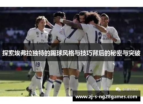 探索埃弗拉独特的踢球风格与技巧背后的秘密与突破 探索埃弗拉独特的踢球风格与技巧背后的秘密与突破