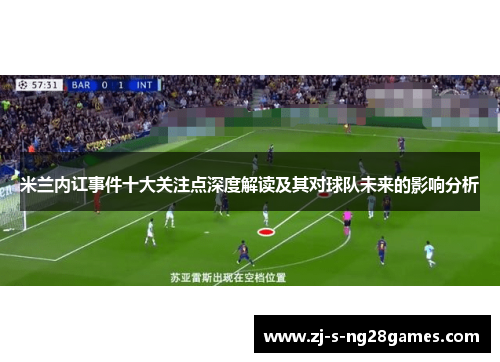 米兰内讧事件十大关注点深度解读及其对球队未来的影响分析