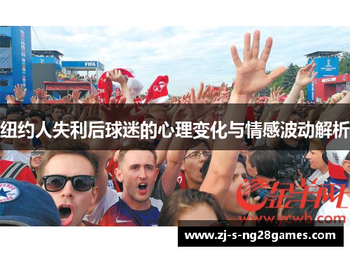 纽约人失利后球迷的心理变化与情感波动解析 纽约人失利后球迷的心理变化与情感波动解析
