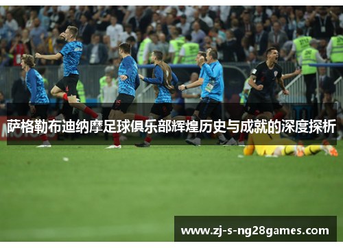 萨格勒布迪纳摩足球俱乐部辉煌历史与成就的深度探析