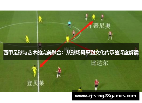 西甲足球与艺术的完美融合:从球场风采到文化传承的深度解读 西甲足球与艺术的完美融合:从球场风采到文化传承的深度解读