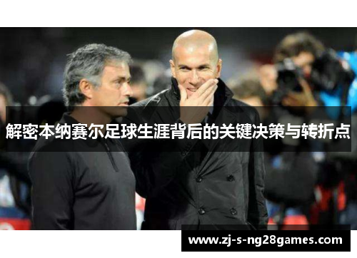 解密本纳赛尔足球生涯背后的关键决策与转折点