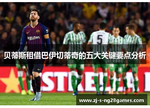贝蒂斯租借巴伊切蒂奇的五大关键要点分析