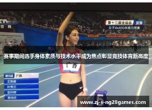 赛事期间选手身体素质与技术水平成为焦点彰显竞技体育新高度