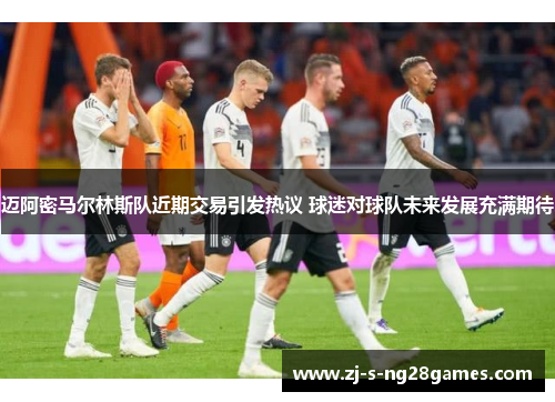 迈阿密马尔林斯队近期交易引发热议 球迷对球队未来发展充满期待