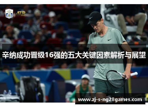 辛纳成功晋级16强的五大关键因素解析与展望 辛纳成功晋级16强的五大关键因素解析与展望