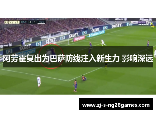 阿劳霍复出为巴萨防线注入新生力 影响深远