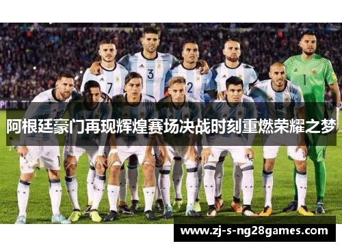阿根廷豪门再现辉煌赛场决战时刻重燃荣耀之梦 阿根廷豪门再现辉煌赛场决战时刻重燃荣耀之梦