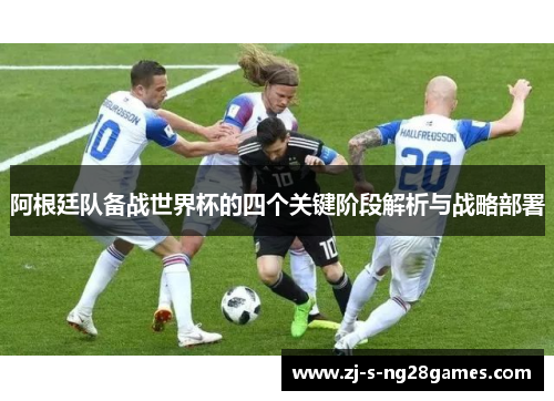 阿根廷队备战世界杯的四个关键阶段解析与战略部署