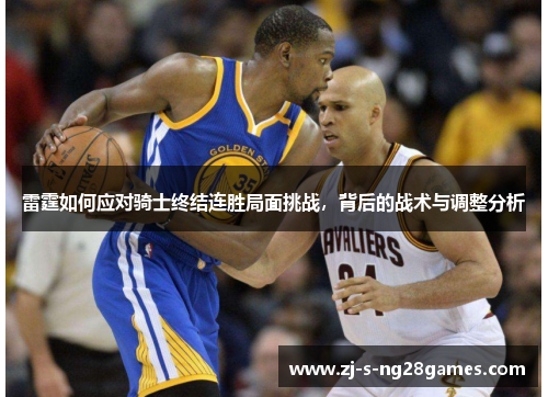 雷霆如何应对骑士终结连胜局面挑战，背后的战术与调整分析