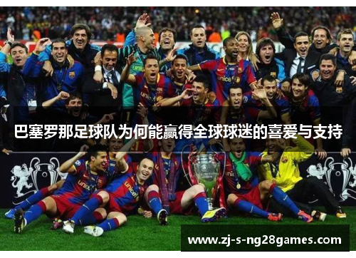 巴塞罗那足球队为何能赢得全球球迷的喜爱与支持