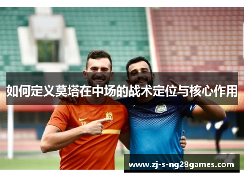 如何定义莫塔在中场的战术定位与核心作用
