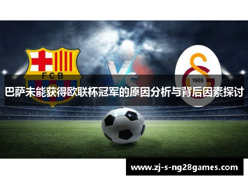 巴萨未能获得欧联杯冠军的原因分析与背后因素探讨