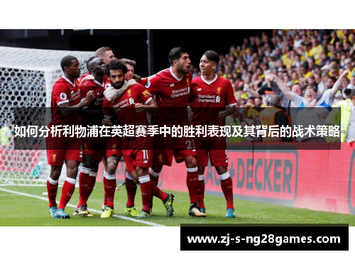 如何分析利物浦在英超赛季中的胜利表现及其背后的战术策略