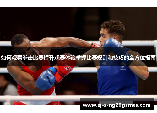 如何观看拳击比赛提升观赛体验掌握比赛规则和技巧的全方位指南 如何观看拳击比赛提升观赛体验掌握比赛规则和技巧的全方位指南