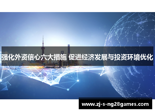 强化外资信心六大措施 促进经济发展与投资环境优化