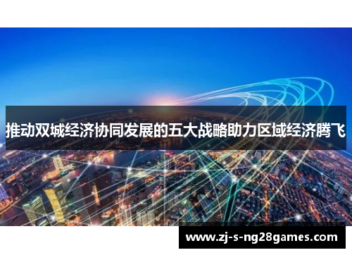 推动双城经济协同发展的五大战略助力区域经济腾飞