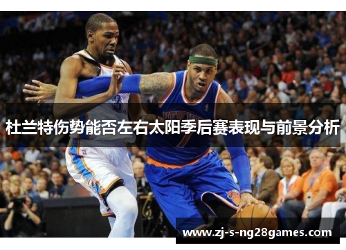 杜兰特伤势能否左右太阳季后赛表现与前景分析