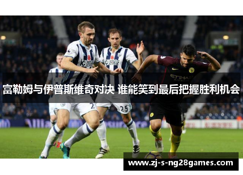 富勒姆与伊普斯维奇对决 谁能笑到最后把握胜利机会