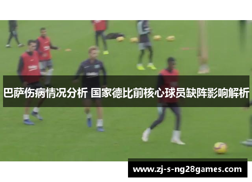 巴萨伤病情况分析 国家德比前核心球员缺阵影响解析