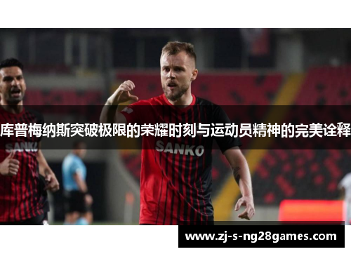 库普梅纳斯突破极限的荣耀时刻与运动员精神的完美诠释