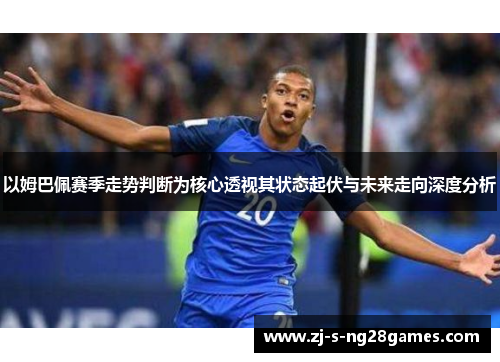 以姆巴佩赛季走势判断为核心透视其状态起伏与未来走向深度分析
