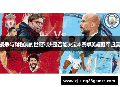 曼联与利物浦的世纪对决是否能决定本赛季英超冠军归属 曼联与利物浦的世纪对决是否能决定本赛季英超冠军归属