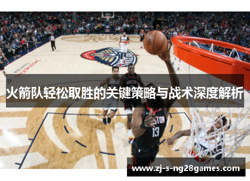 火箭队轻松取胜的关键策略与战术深度解析