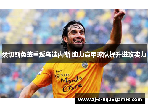 桑切斯免签重返乌迪内斯 助力意甲球队提升进攻实力