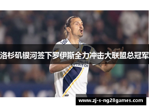 洛杉矶银河签下罗伊斯全力冲击大联盟总冠军