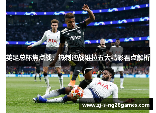 英足总杯焦点战：热刺迎战维拉五大精彩看点解析