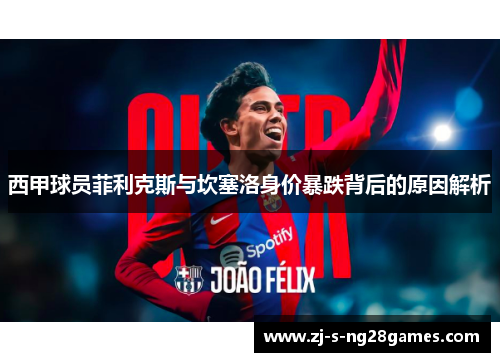 西甲球员菲利克斯与坎塞洛身价暴跌背后的原因解析