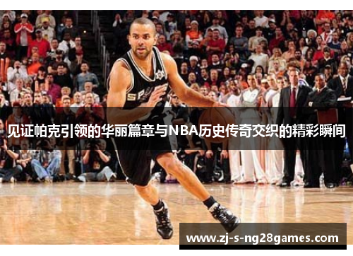 见证帕克引领的华丽篇章与NBA历史传奇交织的精彩瞬间