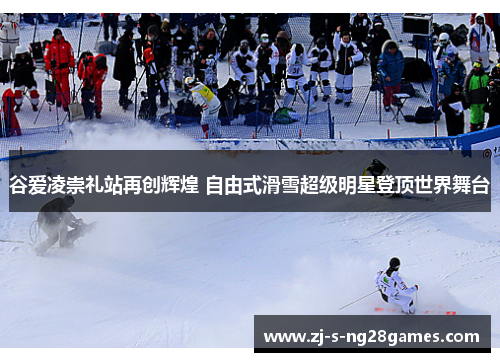 谷爱凌崇礼站再创辉煌 自由式滑雪超级明星登顶世界舞台