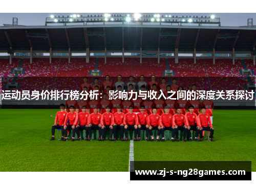 运动员身价排行榜分析：影响力与收入之间的深度关系探讨