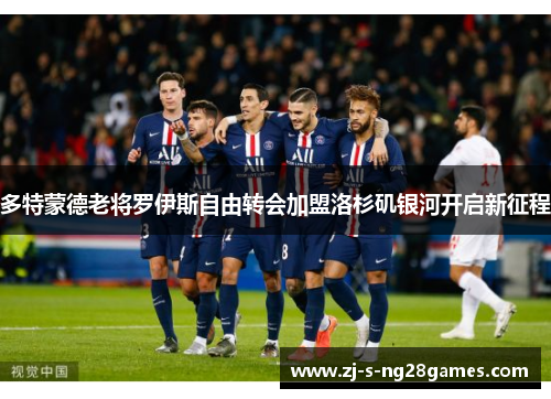 多特蒙德老将罗伊斯自由转会加盟洛杉矶银河开启新征程 多特蒙德老将罗伊斯自由转会加盟洛杉矶银河开启新征程