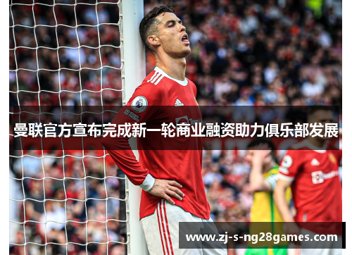 曼联官方宣布完成新一轮商业融资助力俱乐部发展 曼联官方宣布完成新一轮商业融资助力俱乐部发展